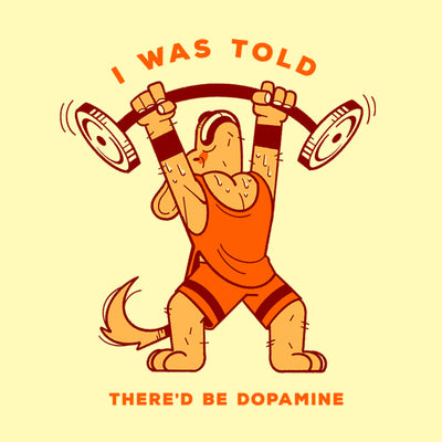 I was told there'd be dopamine