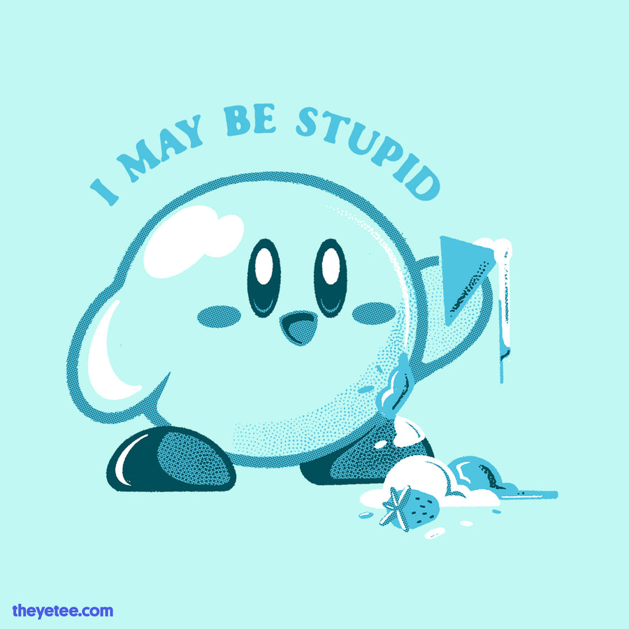 I may be stupid | I may be stupid